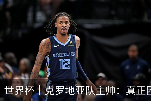 世界杯｜克罗地亚队主帅：真正困难的比赛才刚刚开始