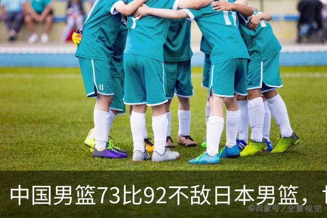 中国男篮73比92不敌日本男篮，世预赛出线存变数
