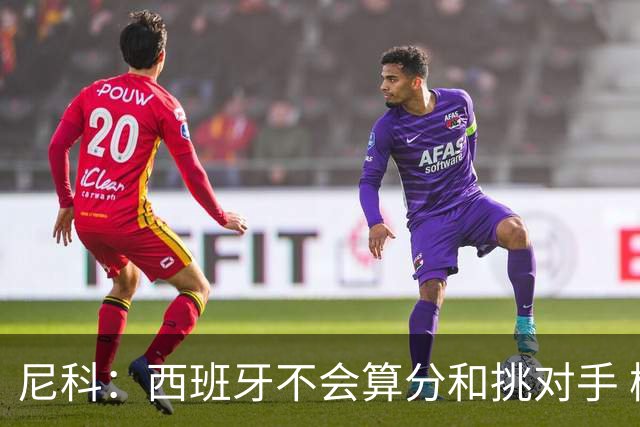 尼科：西班牙不会算分和挑对手 梅西的表现并不令我意外