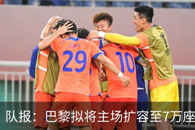 队报：巴黎拟将主场扩容至7万座，打造媲美欧洲豪门的现代化球场
