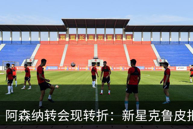 阿森纳转会现转折：新星克鲁皮拒绝枪手原因曝光